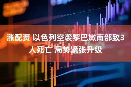 漲配資 以色列空襲黎巴嫩南部致3人死亡 局勢(shì)緊張升級(jí)