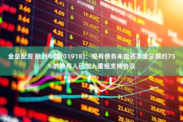 金壘配資 融創(chuàng)中國(01918)：現(xiàn)有債務(wù)未償還本金總額約75%的持有人已加入重組支持協(xié)議