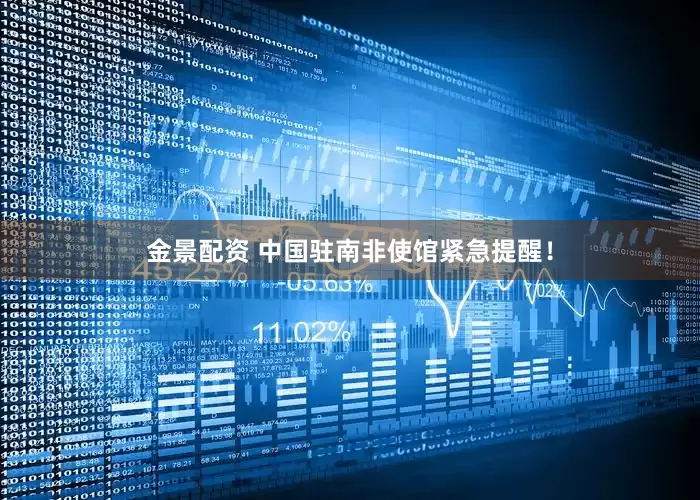 金景配資 中國駐南非使館緊急提醒！