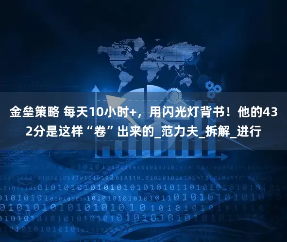 金壘策略 每天10小時+，用閃光燈背書！他的432分是這樣“卷”出來的_范力夫_拆解_進行