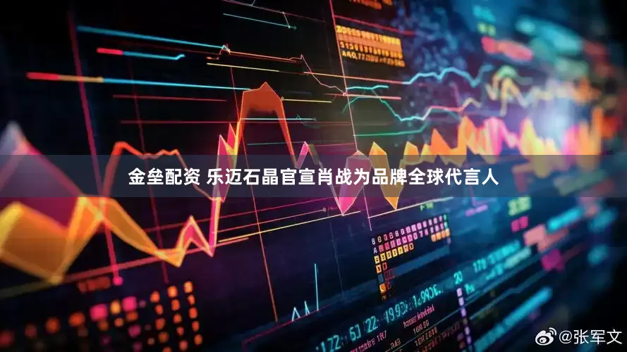 金壘配資 樂(lè)邁石晶官宣肖戰(zhàn)為品牌全球代言人