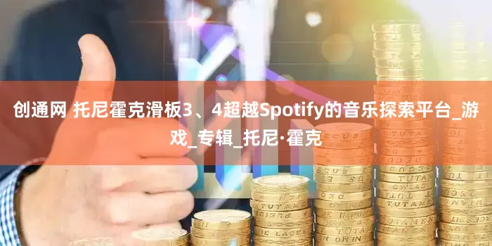 創(chuàng)通網(wǎng) 托尼霍克滑板3、4超越Spotify的音樂探索平臺_游戲_專輯_托尼·霍克