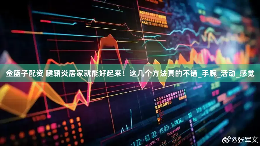 金籃子配資 腱鞘炎居家就能好起來！這幾個方法真的不錯_手腕_活動_感覺