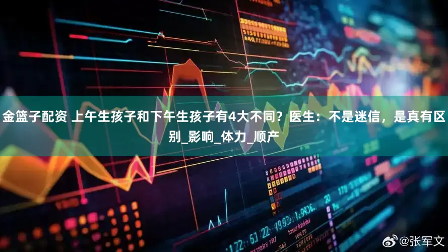 金籃子配資 上午生孩子和下午生孩子有4大不同？醫(yī)生：不是迷信，是真有區(qū)別_影響_體力_順產(chǎn)