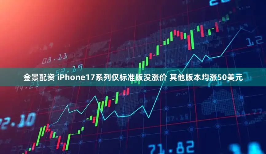 金景配資 iPhone17系列僅標(biāo)準(zhǔn)版沒漲價 其他版本均漲50美元
