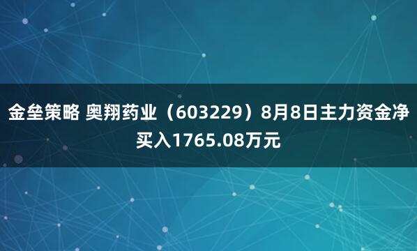 金壘策略 奧翔藥業(yè)（603229）8月8日主力資金凈買入1765.08萬元