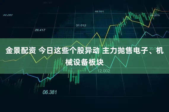 金景配資 今日這些個(gè)股異動(dòng) 主力拋售電子、機(jī)械設(shè)備板塊