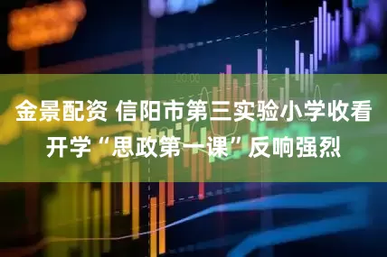 金景配資 信陽市第三實驗小學(xué)收看開學(xué)“思政第一課”反響強烈