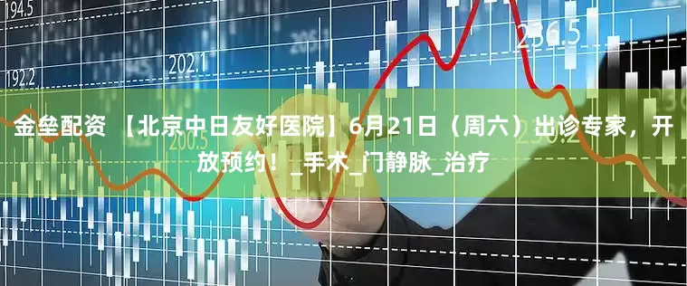 金壘配資 【北京中日友好醫(yī)院】6月21日（周六）出診專家，開放預(yù)約！_手術(shù)_門靜脈_治療